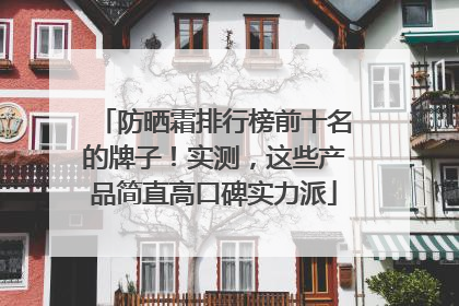 防晒霜排行榜前十名的牌子！实测，这些产品简直高口碑实力派