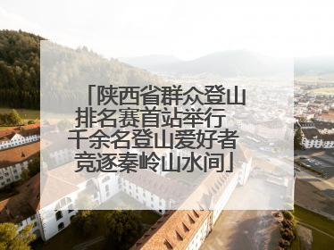 陕西省群众登山排名赛首站举行 千余名登山爱好者竞逐秦岭山水间