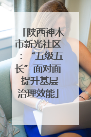 陕西神木市新光社区：“五级五长”面对面 提升基层治理效能