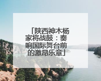 陕西神木杨家将战鼓：奏响国际舞台前的激昂乐章