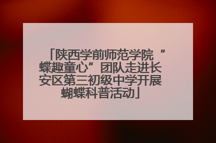 陕西学前师范学院“蝶趣童心”团队走进长安区第三初级中学开展蝴蝶科普活动