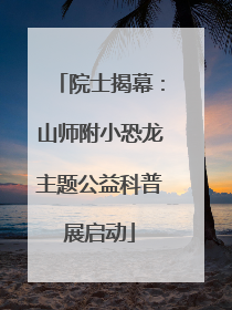 院士揭幕：山师附小恐龙主题公益科普展启动