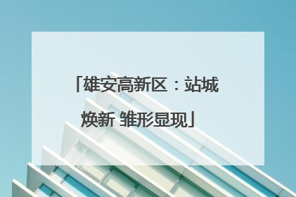 雄安高新区：站城焕新 雏形显现