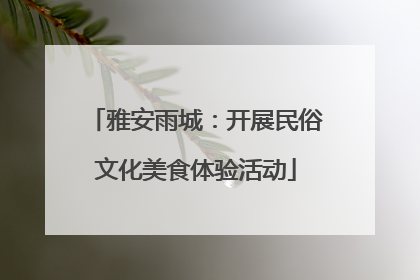 雅安雨城：开展民俗文化美食体验活动