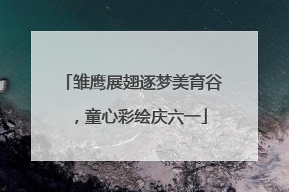 雏鹰展翅逐梦美育谷，童心彩绘庆六一