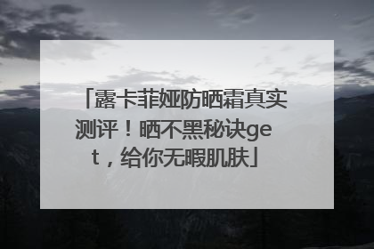 露卡菲娅防晒霜真实测评！晒不黑秘诀get，给你无暇肌肤