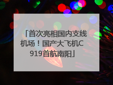 首次亮相国内支线机场！国产大飞机C919首航南阳