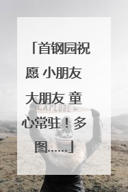 首钢园祝愿 小朋友大朋友 童心常驻！多图……