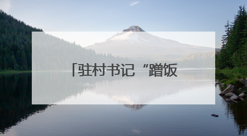 驻村书记“蹭饭”为啥获点赞？