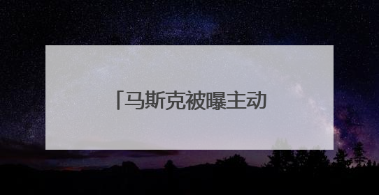 马斯克被曝主动给特朗普打电话