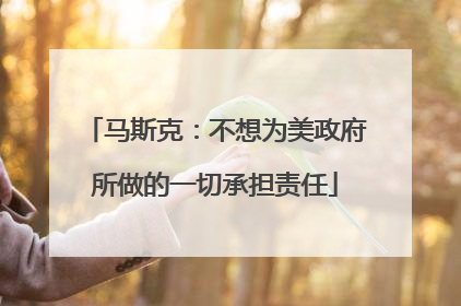 马斯克：不想为美政府所做的一切承担责任