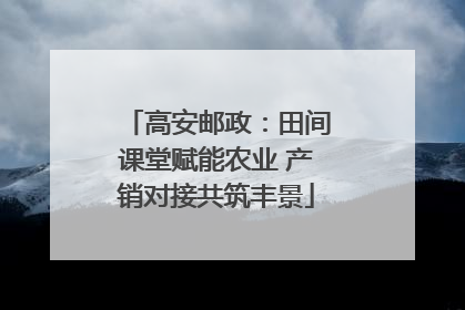 高安邮政：田间课堂赋能农业 产销对接共筑丰景