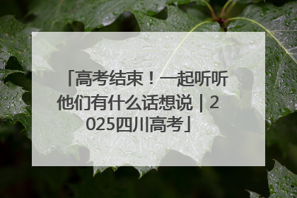 高考结束！一起听听他们有什么话想说｜2025四川高考
