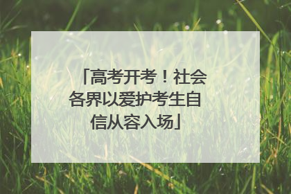 高考开考！社会各界以爱护考生自信从容入场