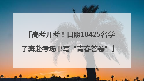 高考开考！日照18425名学子奔赴考场书写“青春答卷”
