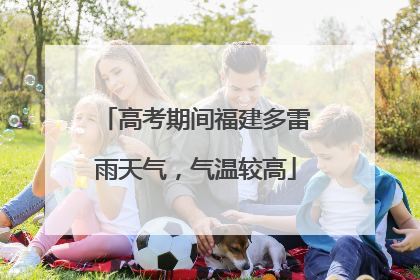 高考期间福建多雷雨天气，气温较高