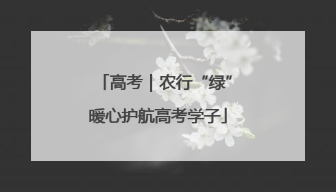 高考｜农行“绿”暖心护航高考学子
