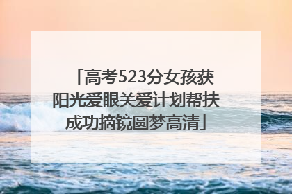 高考523分女孩获阳光爱眼关爱计划帮扶成功摘镜圆梦高清