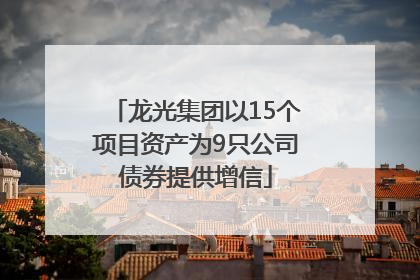 龙光集团以15个项目资产为9只公司债券提供增信