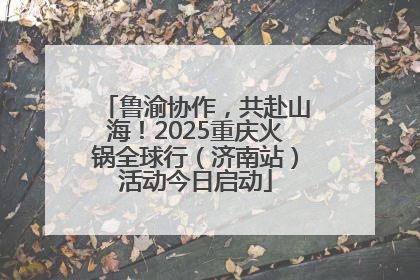 鲁渝协作，共赴山海！2025重庆火锅全球行（济南站）活动今日启动