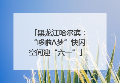 黑龙江哈尔滨：“哆啦A梦”快闪空间迎“六一”
