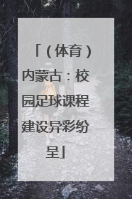 （体育）内蒙古：校园足球课程建设异彩纷呈