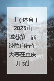 （体育）2025山城巷第三届速降自行车大赛在重庆开赛