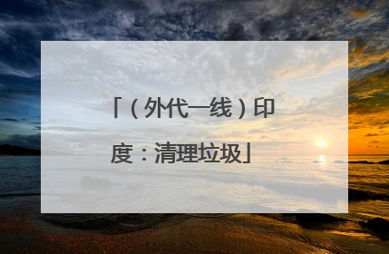 （外代一线）印度：清理垃圾