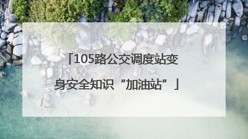 105路公交调度站变身安全知识“加油站”