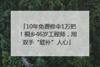 10年免费修伞1万把！桐乡46岁工程师，用双手“缝补”人心