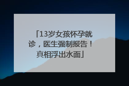 13岁女孩怀孕就诊，医生强制报告！真相浮出水面
