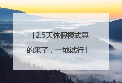 2.5天休假模式真的来了，一地试行