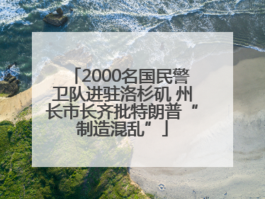 2000名国民警卫队进驻洛杉矶 州长市长齐批特朗普“制造混乱”