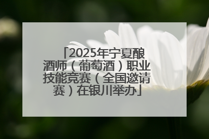 2025年宁夏酿酒师（葡萄酒）职业技能竞赛（全国邀请赛）在银川举办