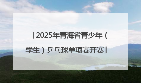 2025年青海省青少年（学生）乒乓球单项赛开赛