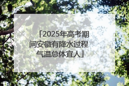 2025年高考期间安徽有降水过程 气温总体宜人