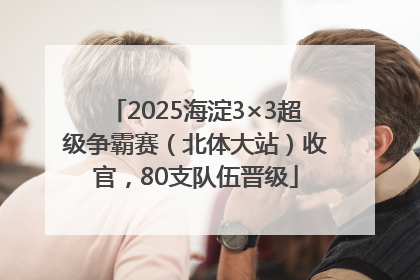 2025海淀3×3超级争霸赛（北体大站）收官，80支队伍晋级