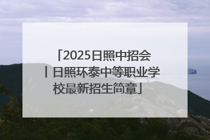 2025日照中招会丨日照环泰中等职业学校最新招生简章