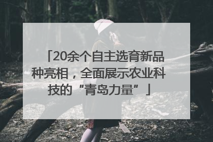 20余个自主选育新品种亮相，全面展示农业科技的“青岛力量”