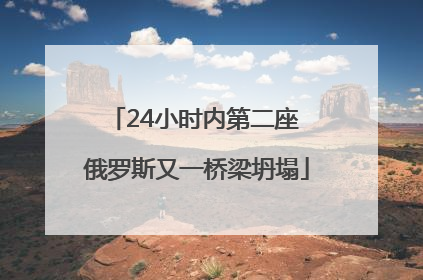 24小时内第二座 俄罗斯又一桥梁坍塌