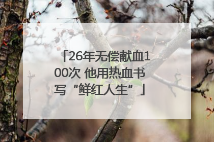 26年无偿献血100次 他用热血书写“鲜红人生”