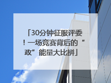 30分钟征服评委！一场竞赛背后的“政”能量大比拼