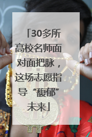 30多所高校名师面对面把脉，这场志愿指导“馥郁”未来