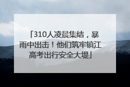 310人凌晨集结，暴雨中出击！他们筑牢镇江高考出行安全大堤