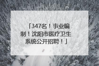 347名！事业编制！沈阳市医疗卫生系统公开招聘！