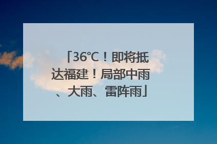 36℃！即将抵达福建！局部中雨、大雨、雷阵雨