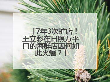 7年3次扩店！王立彩在日照万平口的海鲜店因何如此火爆？