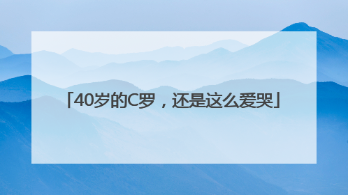 40岁的C罗，还是这么爱哭