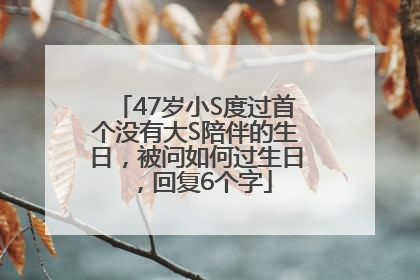 47岁小S度过首个没有大S陪伴的生日，被问如何过生日，回复6个字