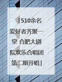 510余名爱好者齐聚一堂 合肥大剧院欢乐合唱团第二期开唱